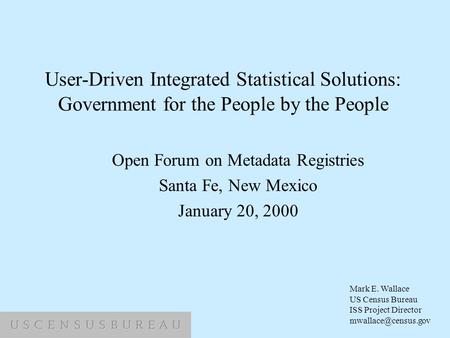 User-Driven Integrated Statistical Solutions: Government for the People by the People Open Forum on Metadata Registries Santa Fe, New Mexico January 20,