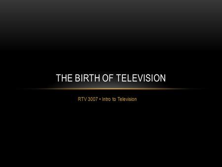 RTV 3007 Intro to Television THE BIRTH OF TELEVISION.