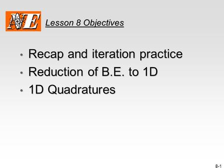 8-1 Lesson 8 Objectives Recap and iteration practice Recap and iteration practice Reduction of B.E. to 1D Reduction of B.E. to 1D 1D Quadratures 1D Quadratures.