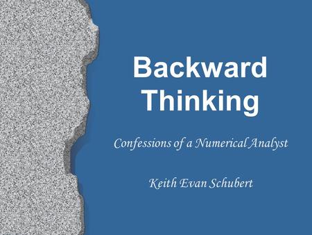 Backward Thinking Confessions of a Numerical Analyst Keith Evan Schubert.