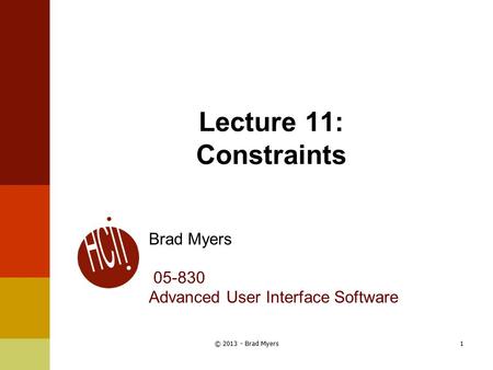 Lecture 11: Constraints Brad Myers 05-830 Advanced User Interface Software 1© 2013 - Brad Myers.