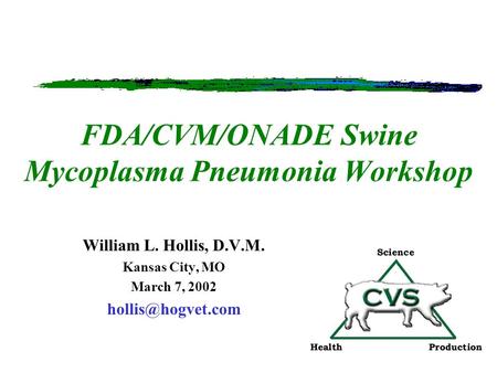 FDA/CVM/ONADE Swine Mycoplasma Pneumonia Workshop William L. Hollis, D.V.M. Kansas City, MO March 7, 2002