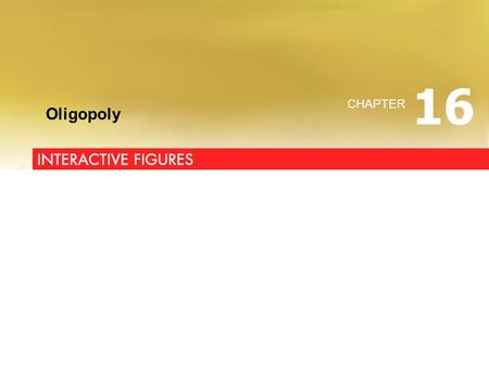 INTERACTIVE FIGURES Oligopoly CHAPTER 16. Click on button to go to figure or table Figure 16.1 Table 16.1 Table 16.2 Table 16.3 Table 16.4 Natural Oligopoly.