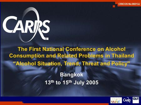 CRICOS No 00213J The First National Conference on Alcohol Consumption and Related Problems in Thailand “Alcohol Situation, Trend, Threat and Policy” Bangkok.