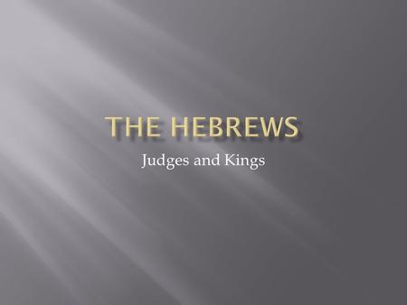 Judges and Kings.  The Hebrews were a group of nomadic people that went to Egypt and then became enslaved.  When they escaped Egypt, they were once.