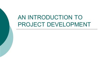 AN INTRODUCTION TO PROJECT DEVELOPMENT. AIMS OF THE SESSION  To gain clarity on the nature and complexity of your project  To understand your role as.