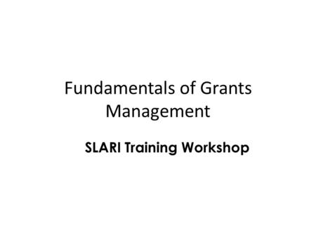 Fundamentals of Grants Management SLARI Training Workshop.