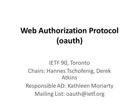 Web Authorization Protocol (oauth) IETF 90, Toronto Chairs: Hannes Tschofenig, Derek Atkins Responsible AD: Kathleen Moriarty Mailing List: