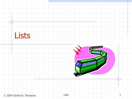 © 2004 Goodrich, Tamassia Lists1. © 2004 Goodrich, Tamassia Lists2 Position ADT (§ 5.2.2) The Position ADT models the notion of place within a data structure.