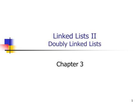 1 Linked Lists II Doubly Linked Lists Chapter 3. 2 Objectives You will be able to: Describe, implement, and use a Doubly Linked List of integers.