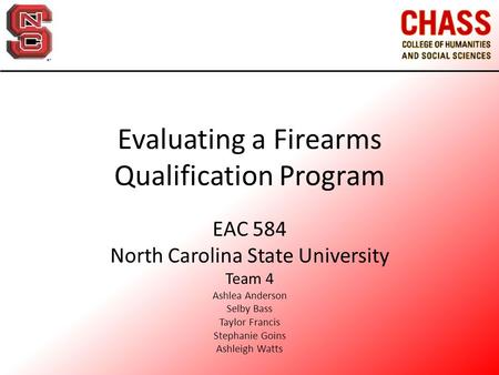 Evaluating a Firearms Qualification Program EAC 584 North Carolina State University Team 4 Ashlea Anderson Selby Bass Taylor Francis Stephanie Goins Ashleigh.