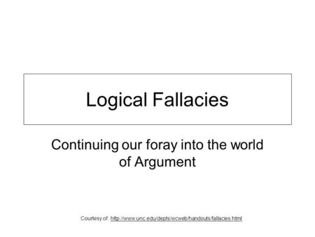 Logical Fallacies Continuing our foray into the world of Argument Courtesy of: