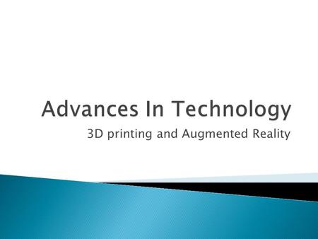 3D printing and Augmented Reality.  3D Printing – Current printer types.  Future Printing Technology – Materials, Future developments  Augmented Reality–