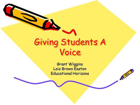 Giving Students A Voice Grant Wiggins Lois Brown Easton Educational Horizons.