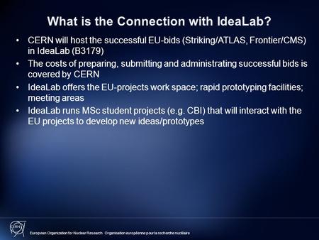 What is the Connection with IdeaLab? CERN will host the successful EU-bids (Striking/ATLAS, Frontier/CMS) in IdeaLab (B3179) The costs of preparing, submitting.