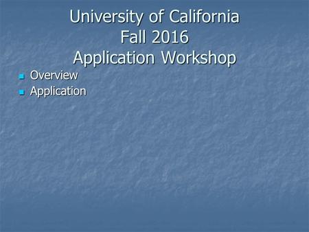 University of California Fall 2016 Application Workshop Overview Overview Application Application.