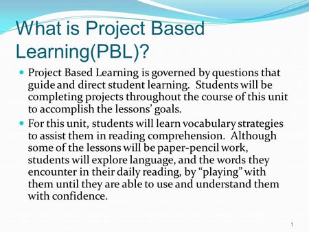 What is Project Based Learning(PBL)? Project Based Learning is governed by questions that guide and direct student learning. Students will be completing.