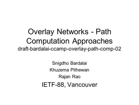 Overlay Networks - Path Computation Approaches draft-bardalai-ccamp-overlay-path-comp-02 Snigdho Bardalai Khuzema Pithewan Rajan Rao IETF-88, Vancouver.