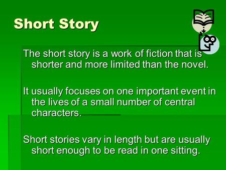 Short Story The short story is a work of fiction that is shorter and more limited than the novel. It usually focuses on one important event in the lives.