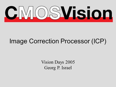 Image Correction Processor (ICP) Vision Days 2005 Georg P. Israel.