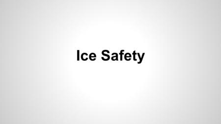 Ice Safety. Ice conditions Always check the ice before you walk on it -clear blue ice is the strongest -Snow covered ice can be misleading - snow can.