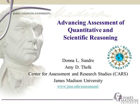 Advancing Assessment of Quantitative and Scientific Reasoning Donna L. Sundre Amy D. Thelk Center for Assessment and Research Studies (CARS) James Madison.