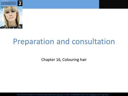 The Official Guide to Hairdressing and Barbering Level 2 NVQ, 9781408071106, © Cengage Learning 2013 Preparation and consultation Chapter 16, Colouring.