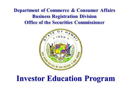 Department of Commerce & Consumer Affairs Business Registration Division Office of the Securities Commissioner Investor Education Program.