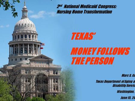 TEXAS’ MONEY FOLLOWS THE PERSON Marc S. Gold Texas Department of Aging and Disability Services Washington, DC June 15, 2007 2 nd National Medicaid Congress: