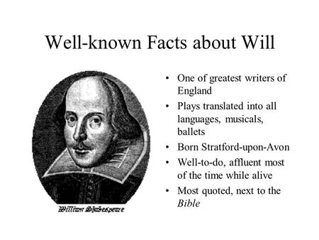 Well-known Facts about Will One of greatest writers of England Plays translated into all languages, musicals, ballets Born Stratford-upon-Avon Well-to-do,