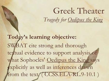 Greek Theater Tragedy for Oedipus the King Today’s learning objective: SWBAT cite strong and thorough textual evidence to support analysis of what Sophocles'