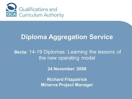 Diploma Aggregation Service Becta: 14-19 Diplomas: Learning the lessons of the new operating model 24 November 2008 Richard Fitzpatrick Minerva Project.