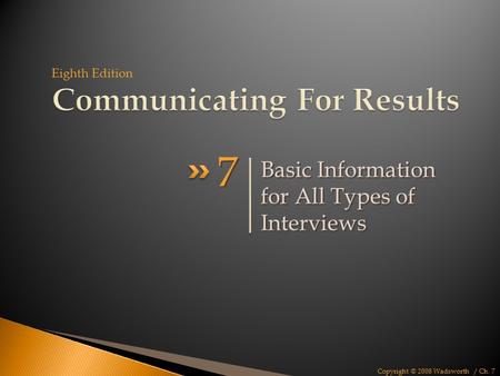 Copyright © 2008 Wadsworth / Ch. 7 Basic Information for All Types of Interviews 7 7 Eighth Edition.