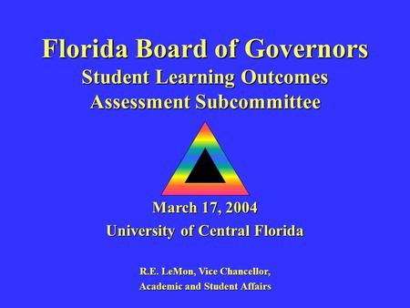 Florida Board of Governors Student Learning Outcomes Assessment Subcommittee March 17, 2004 University of Central Florida R.E. LeMon, Vice Chancellor,