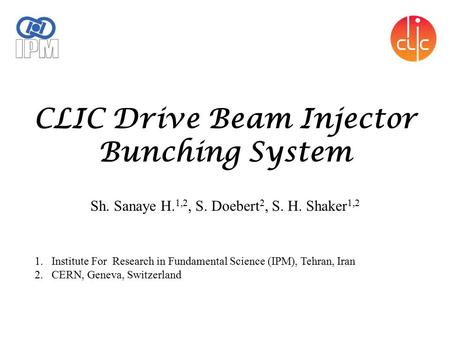 CLIC Drive Beam Injector Bunching System Sh. Sanaye H. 1,2, S. Doebert 2, S. H. Shaker 1,2 1.Institute For Research in Fundamental Science (IPM), Tehran,