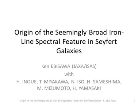 Origin of the Seemingly Broad Iron- Line Spectral Feature in Seyfert Galaxies Ken EBISAWA (JAXA/ISAS) with H. INOUE, T. MIYAKAWA, N. ISO, H. SAMESHIMA,