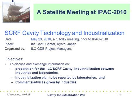 A Satellite Meeting at IPAC-2010 SCRF Cavity Technology and Industrialization Date : May 23, 2010, a full-day meeting, prior to IPAC-2010 Place: Int. Conf.