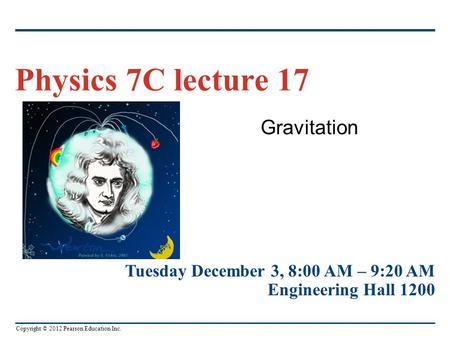 Copyright © 2012 Pearson Education Inc. Gravitation Physics 7C lecture 17 Tuesday December 3, 8:00 AM – 9:20 AM Engineering Hall 1200.