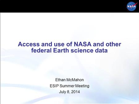 Access and use of NASA and other federal Earth science data Ethan McMahon ESIP Summer Meeting July 8, 2014.