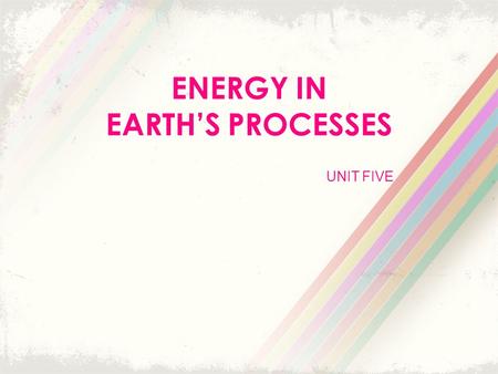 UNIT FIVE ENERGY IN EARTH’S PROCESSES. Energy from the Sun Energy is the ability to do work. Everything that happens in the universe involves work in.