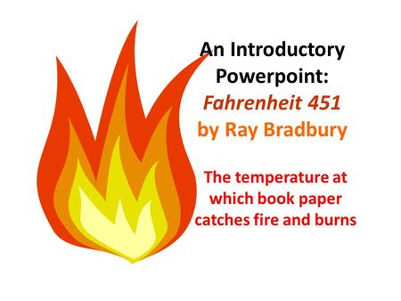 The temperature at which book paper catches fire and burns An Introductory Powerpoint: Fahrenheit 451 by Ray Bradbury.