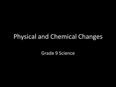 Physical and Chemical Changes Grade 9 Science. Definition A physical change does not affect the nature or the characteristic properties of the matter.