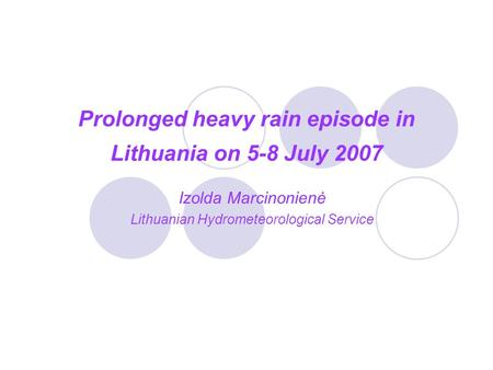 Prolonged heavy rain episode in Lithuania on 5-8 July 2007 Izolda Marcinonienė Lithuanian Hydrometeorological Service.