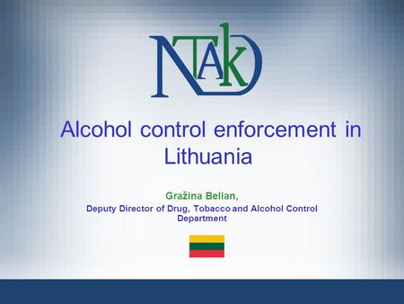 Alcohol control enforcement in Lithuania Gražina Belian, Deputy Director of Drug, Tobacco and Alcohol Control Department.