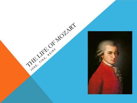 THE LIFE OF MOZART JOSE, TINA, KEIRY. A bit about Mozart Wolfgang Amadeus Mozart was born in Salzburg, Austria, on January 27,1756. His cities of residence.