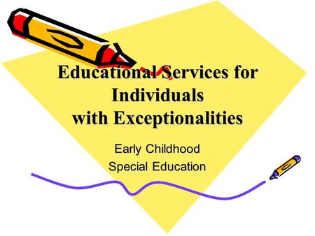 Educational Services for Individuals with Exceptionalities Early Childhood Special Education.