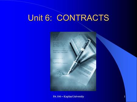 PA 106 -- Kaplan University1 Unit 6: CONTRACTS. PA 106 -- Kaplan University2 Overview of Contract Law Sources of Contract Law. – Common Law for all contracts.