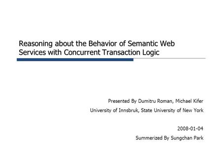 Reasoning about the Behavior of Semantic Web Services with Concurrent Transaction Logic Presented By Dumitru Roman, Michael Kifer University of Innsbruk,