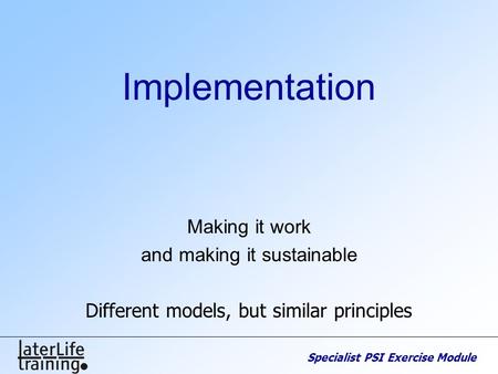 Specialist PSI Exercise Module Implementation Making it work and making it sustainable Different models, but similar principles.