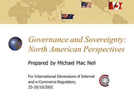 Governance and Sovereignty: North American Perspectives Prepared by Michael Mac Neil For International Dimensions of Internet and e-Commerce Regulation,